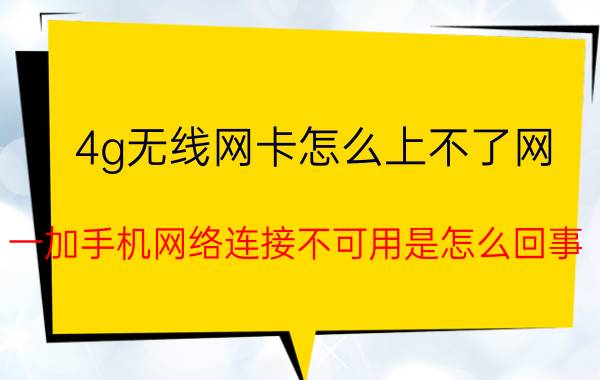 4g无线网卡怎么上不了网 一加手机网络连接不可用是怎么回事？